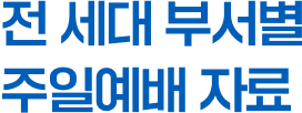 전 세대 부서별 주일예배 자료