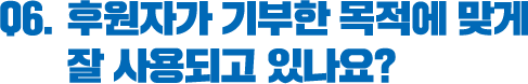 Q6. 후원자가 기부한 목적에 맞게 잘 사용되고 있나요?