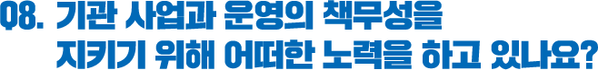 Q8. 기관 사업과 운영의 책무성을 지키기 위해 어떠한 노력을 하고 있나요? 